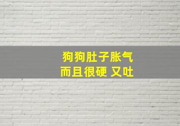 狗狗肚子胀气而且很硬 又吐